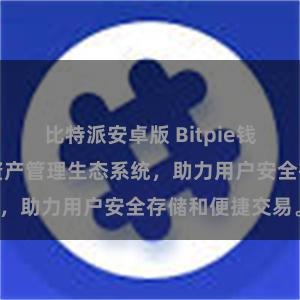 比特派安卓版 Bitpie钱包：打造数字资产管理生态系统，助力用户安全存储和便捷交易。