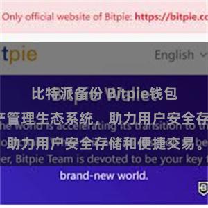 比特派备份 Bitpie钱包：打造数字资产管理生态系统，助力用户安全存储和便捷交易。