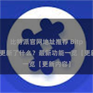 比特派官网地址推荐 Bitpie钱包更新了什么？最新功能一览【更新内容】