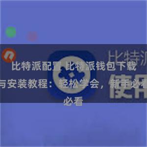 比特派配置 比特派钱包下载与安装教程：轻松学会，新手必看