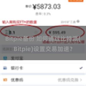 Bitpie备份 如何通过比特派(Bitpie)设置交易加速？