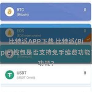 比特派APP下载 比特派(Bitpie)钱包是否支持免手续费功能？