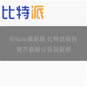 Bitpie最新版 比特派钱包官方最新公告及新闻