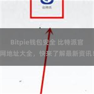 Bitpie钱包安全 比特派官网地址大全，快来了解最新资讯！