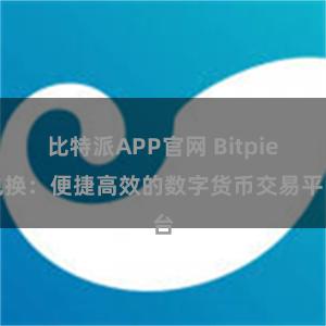 比特派APP官网 Bitpie兑换：便捷高效的数字货币交易平台