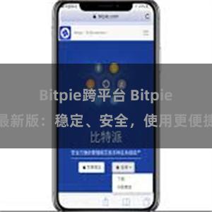 Bitpie跨平台 Bitpie最新版：稳定、安全，使用更便捷