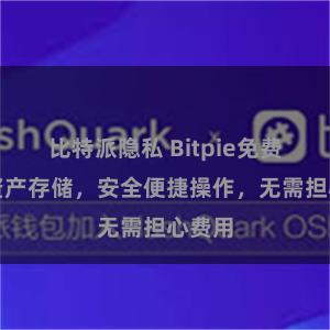 比特派隐私 Bitpie免费数字资产存储，安全便捷操作，无需担心费用