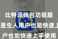 比特派钱包功能版  即使是生人用户也能快速上手使用
