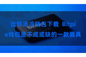 比特派冷钱包下载  Bitpie钱包是不成或缺的一款器具