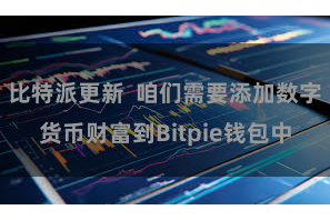 比特派更新  咱们需要添加数字货币财富到Bitpie钱包中