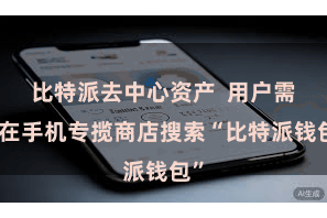 比特派去中心资产  用户需要在手机专揽商店搜索“比特派钱包”