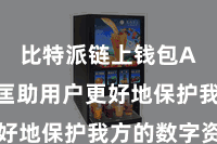 比特派链上钱包App  匡助用户更好地保护我方的数字资产