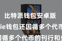 比特派钱包安卓版  Bitpie钱包还因循多个代币的刊行和处分
