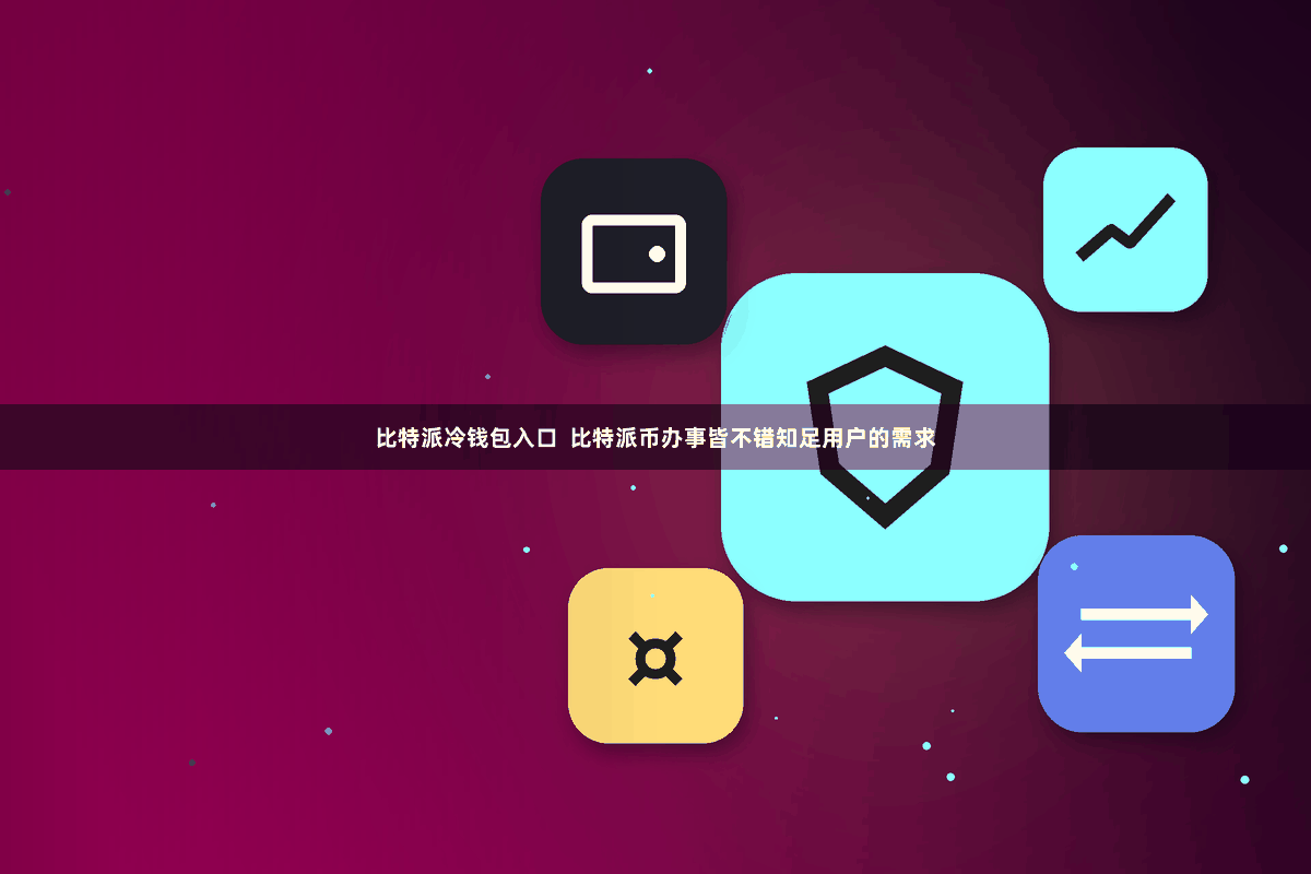 比特派冷钱包入口 比特派币办事皆不错知足用户的需求